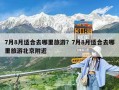7月8月適合去哪里旅游？7月8月適合去哪里旅游北京附近