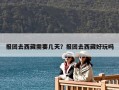 報(bào)團(tuán)去西藏需要幾天？報(bào)團(tuán)去西藏好玩嗎