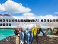 林芝什么時候去最美麗的地方？林芝什么時候去最漂亮