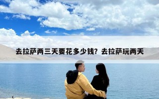 去拉薩兩三天要花多少錢？去拉薩玩兩天