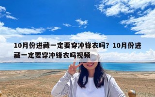 10月份進(jìn)藏一定要穿沖鋒衣嗎？10月份進(jìn)藏一定要穿沖鋒衣嗎視頻