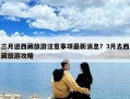 三月進西藏旅游注意事項最新消息？3月去西藏旅游攻略