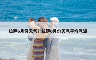 拉薩6月份天氣？拉薩6月份天氣平均氣溫