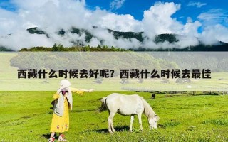 西藏什么時候去好呢？西藏什么時候去最佳