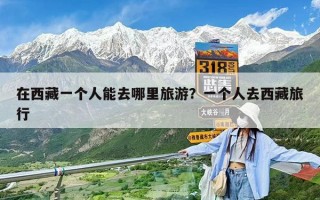在西藏一個人能去哪里旅游？一個人去西藏旅行
