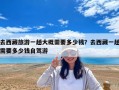 去西藏旅游一趟大概需要多少錢？去西藏一趟需要多少錢自駕游