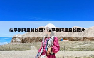 拉薩到阿里路線圖？拉薩到阿里路線圖片