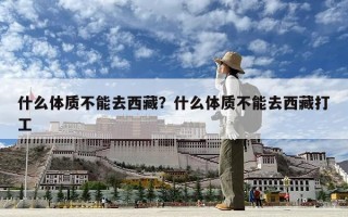 什么體質(zhì)不能去西藏？什么體質(zhì)不能去西藏打工