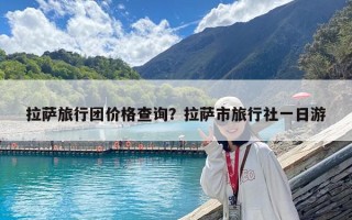 拉薩旅行團價格查詢？拉薩市旅行社一日游