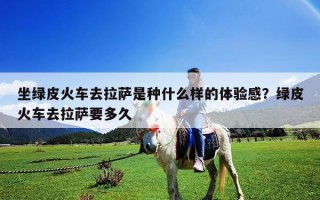 坐綠皮火車去拉薩是種什么樣的體驗感？綠皮火車去拉薩要多久