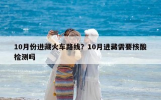 10月份進藏火車路線？10月進藏需要核酸檢測嗎