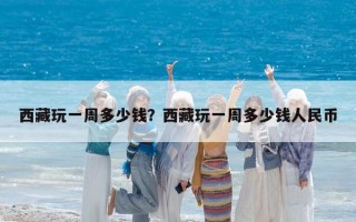 西藏玩一周多少錢？西藏玩一周多少錢人民幣