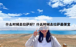 什么時候去拉薩好？什么時候去拉薩最便宜