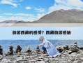 旅游西藏的感受？西藏旅游感觸
