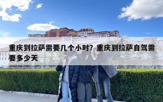 重慶到拉薩需要幾個小時？重慶到拉薩自駕需要多少天