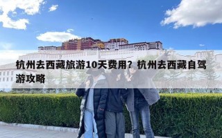 杭州去西藏旅游10天費用？杭州去西藏自駕游攻略