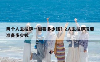 兩個人去拉薩一趟要多少錢？2人去拉薩玩要準備多少錢