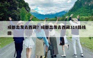 成都出發去西藏？成都出發去西藏318路線圖
