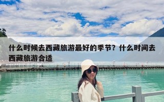 什么時候去西藏旅游最好的季節？什么時間去西藏旅游合適