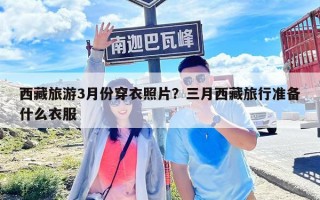 西藏旅游3月份穿衣照片？三月西藏旅行準備什么衣服