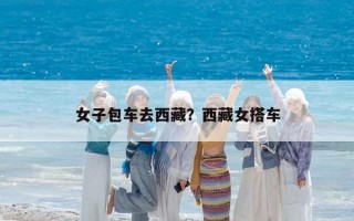 女子包車去西藏？西藏女搭車