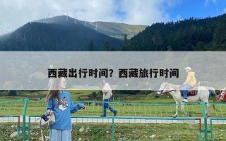 西藏出行時(shí)間？西藏旅行時(shí)間