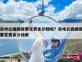 鄭州去西藏需要花費(fèi)多少錢呢？鄭州去西藏需要花費(fèi)多少錢呢