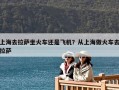 上海去拉薩坐火車還是飛機？從上海做火車去拉薩
