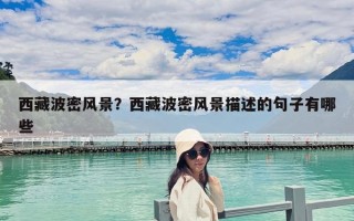 西藏波密風景？西藏波密風景描述的句子有哪些