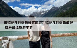 去拉薩幾月份最便宜旅游？拉薩幾月份去最好 拉薩最佳旅游季節