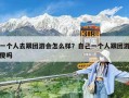 一個人去跟團游會怎么樣？自己一個人跟團游傻嗎