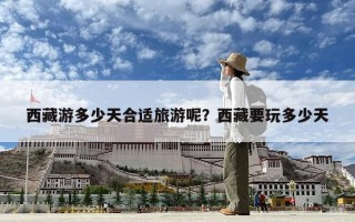 西藏游多少天合適旅游呢？西藏要玩多少天