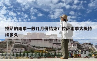 拉薩的雨季一般幾月份結束？拉薩雨季大概持續多久