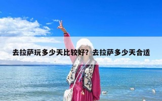 去拉薩玩多少天比較好？去拉薩多少天合適