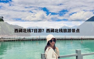 西藏北線7日游？西藏北線旅游景點