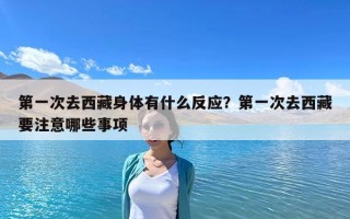第一次去西藏身體有什么反應(yīng)？第一次去西藏要注意哪些事項(xiàng)