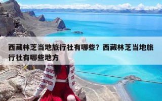 西藏林芝當地旅行社有哪些？西藏林芝當地旅行社有哪些地方