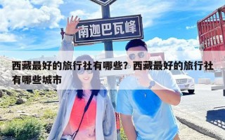 西藏最好的旅行社有哪些？西藏最好的旅行社有哪些城市