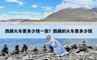 西藏火車票多少錢一張？西藏的火車票多少錢