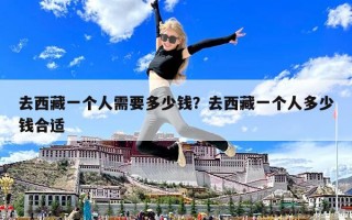 去西藏一個(gè)人需要多少錢？去西藏一個(gè)人多少錢合適