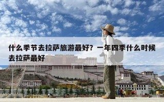 什么季節(jié)去拉薩旅游最好？一年四季什么時候去拉薩最好