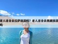 老人適合去拉薩旅游嗎？老人適合去西藏旅游嗎