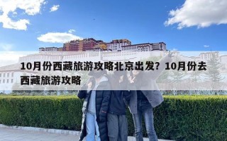 10月份西藏旅游攻略北京出發(fā)？10月份去西藏旅游攻略