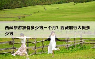西藏旅游準備多少錢一個月？西藏旅行大概多少錢
