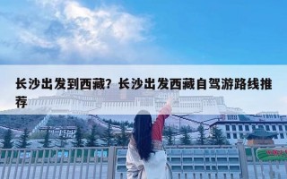 長沙出發到西藏？長沙出發西藏自駕游路線推薦