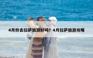 4月份去拉薩旅游好嗎？4月拉薩旅游攻略