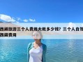 西藏旅游三個(gè)人費(fèi)用大概多少錢？三個(gè)人自駕西藏費(fèi)用