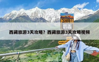 西藏旅游3天攻略？西藏旅游3天攻略視頻