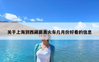 關(guān)于上海到西藏最美火車幾月份好看的信息