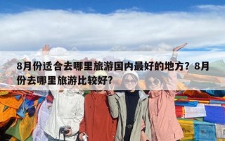 8月份適合去哪里旅游國內最好的地方？8月份去哪里旅游比較好?